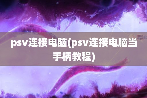 psv连接电脑(psv连接电脑当手柄教程)