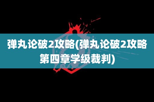 弹丸论破2攻略(弹丸论破2攻略第四章学级裁判)