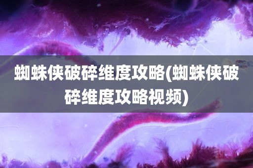 蜘蛛侠破碎维度攻略(蜘蛛侠破碎维度攻略视频)