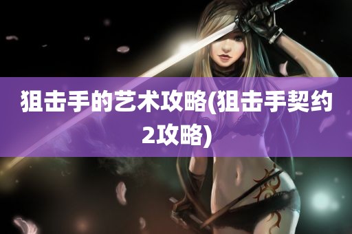 狙击手的艺术攻略(狙击手契约2攻略)