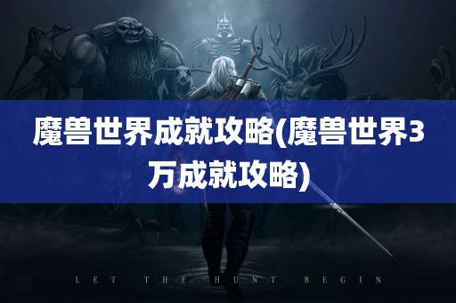 魔兽世界成就攻略(魔兽世界3万成就攻略)