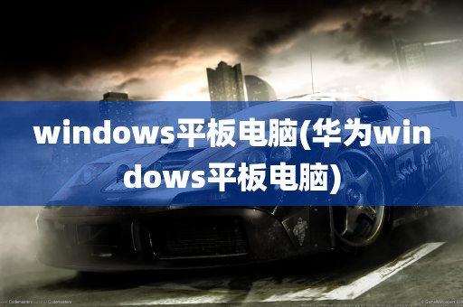 windows平板电脑(华为windows平板电脑)