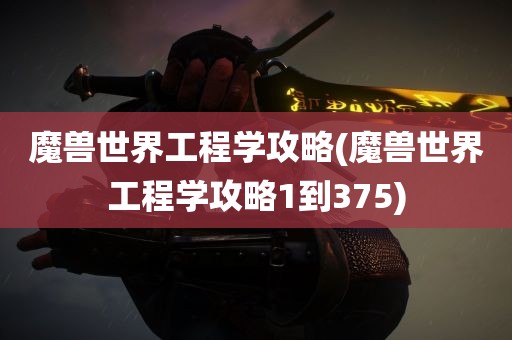 魔兽世界工程学攻略(魔兽世界工程学攻略1到375)