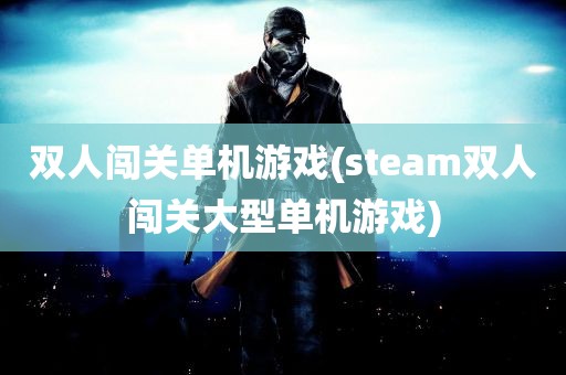 双人闯关单机游戏(steam双人闯关大型单机游戏)