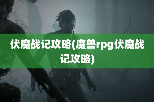 伏魔战记攻略(魔兽rpg伏魔战记攻略)