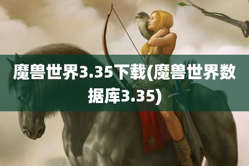 魔兽世界3.35下载(魔兽世界数据库3.35)