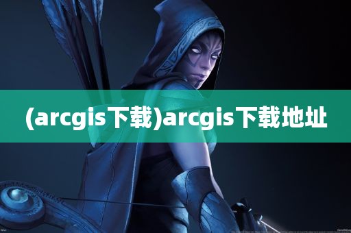 (arcgis下载)arcgis下载地址