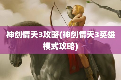 神剑情天3攻略(神剑情天3英雄模式攻略)