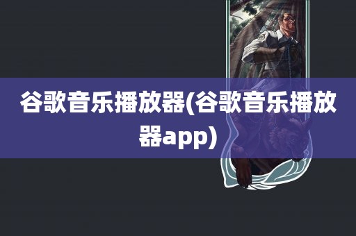 谷歌音乐播放器(谷歌音乐播放器app)