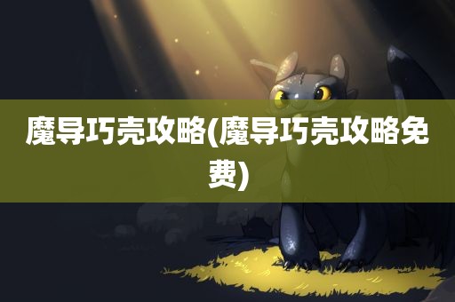 魔导巧壳攻略(魔导巧壳攻略免费)