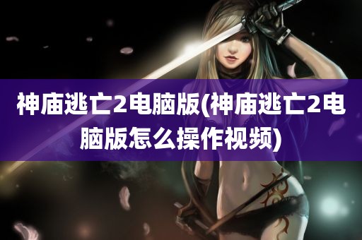 神庙逃亡2电脑版(神庙逃亡2电脑版怎么操作视频)