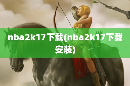 nba2k17下载(nba2k17下载安装)