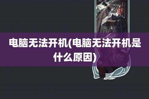 电脑无法开机(电脑无法开机是什么原因)