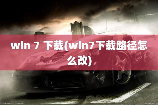 win 7 下载(win7下载路径怎么改)