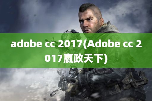 adobe cc 2017(Adobe cc 2017嬴政天下)