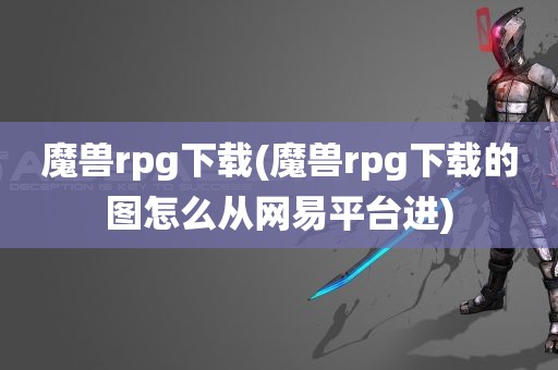 魔兽rpg下载(魔兽rpg下载的图怎么从网易平台进)