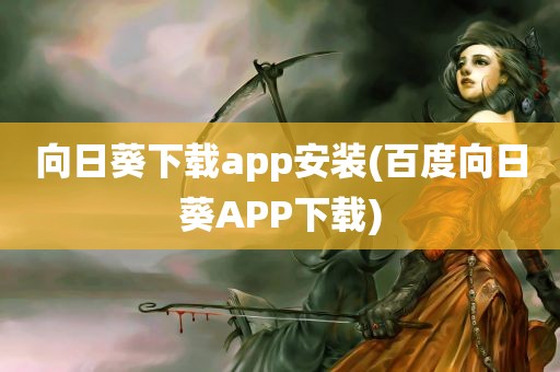 向日葵下载app安装(百度向日葵APP下载)