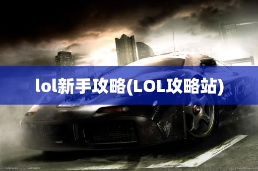 lol新手攻略(LOL攻略站)