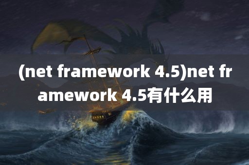 (net framework 4.5)net framework 4.5有什么用