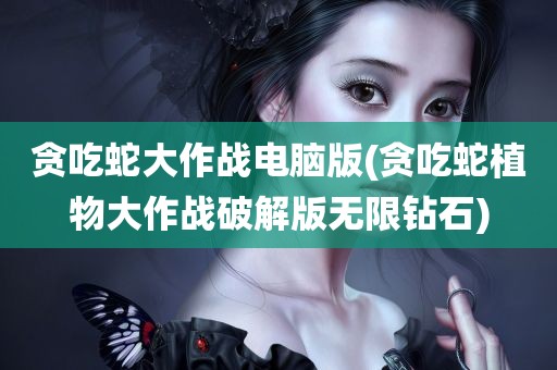 贪吃蛇大作战电脑版(贪吃蛇植物大作战破解版无限钻石)