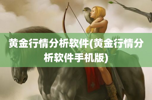 黄金行情分析软件(黄金行情分析软件手机版)