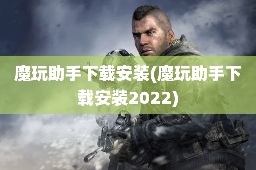 魔玩助手下载安装(魔玩助手下载安装2022)