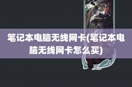 笔记本电脑无线网卡(笔记本电脑无线网卡怎么买)