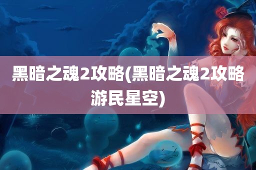 黑暗之魂2攻略(黑暗之魂2攻略游民星空)