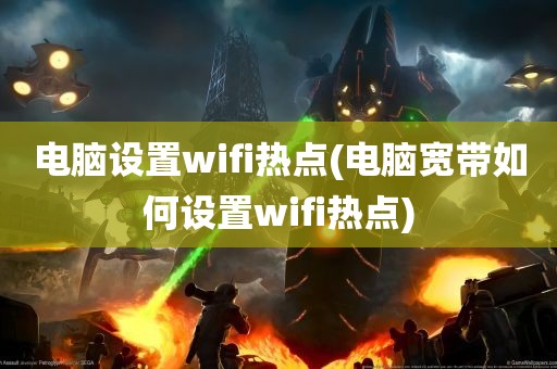 电脑设置wifi热点(电脑宽带如何设置wifi热点)