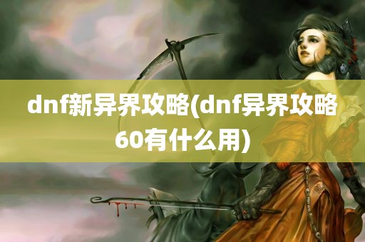 dnf新异界攻略(dnf异界攻略60有什么用)