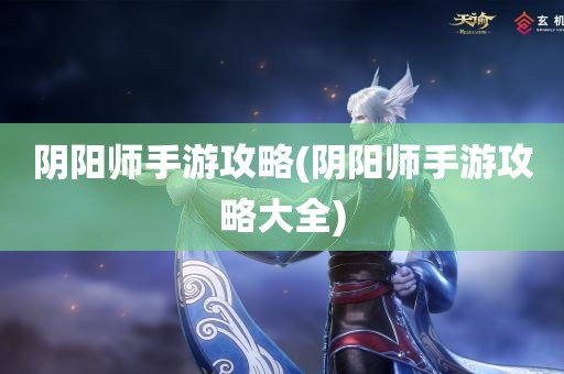 阴阳师手游攻略(阴阳师手游攻略大全)