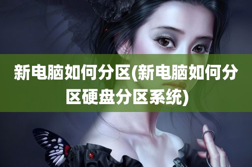 新电脑如何分区(新电脑如何分区硬盘分区系统)