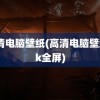 高清电脑壁纸(高清电脑壁纸4k全屏)