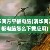 清华同方平板电脑(清华同方平板电脑怎么下载应用)