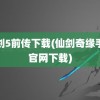 仙剑5前传下载(仙剑奇缘手游官网下载)