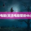 高清电脑(高清电脑壁纸4k全屏)