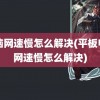 电脑网速慢怎么解决(平板电脑网速慢怎么解决)