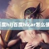 (百度hi)百度hicar怎么使用