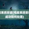 电脑系统安装(电脑系统安装不成功如何处理)