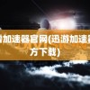 迅雷加速器官网(迅游加速器官方下载)