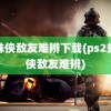 蜘蛛侠敌友难辨下载(ps2蜘蛛侠敌友难辨)