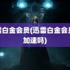 迅雷白金会员(迅雷白金会员能加速吗)