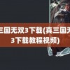 真三国无双3下载(真三国无双3下载教程视频)