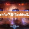 flashftp下载(flashftp乱码)