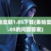 秦始皇朝1.05下载(秦始皇朝1.05的问题答案)