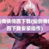 仙剑奇侠传四下载(仙剑奇侠传四下载安装操作)