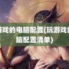 玩游戏的电脑配置(玩游戏的电脑配置清单)