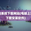 电脑系统下载网站(电脑上怎么下载安装软件)