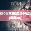 魔塔60层攻略(魔塔60层攻略(魔塔60))