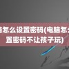 电脑怎么设置密码(电脑怎么设置密码不让孩子玩)